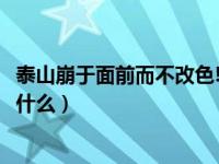 泰山崩于面前而不改色!（泰山崩于前而面不改色的下一句是什么）