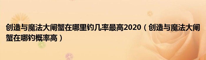 创造与魔法大闸蟹在哪里钓几率最高2020（创造与魔法大闸蟹在哪钓概率高）