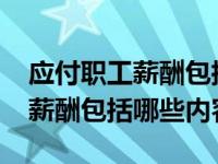 应付职工薪酬包括哪些内容2020（应付职工薪酬包括哪些内容）