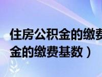 住房公积金的缴费基数包括奖金么（住房公积金的缴费基数）