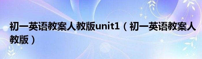 初一英语教案人教版unit1（初一英语教案人教版）