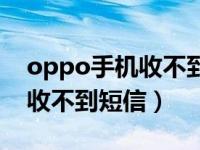 oppo手机收不到短信怎么恢复（oppo手机收不到短信）