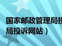 国家邮政管理局投诉电话查询（国家邮政管理局投诉网站）