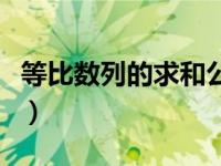 等比数列的求和公式（等比数列求和公式大全）