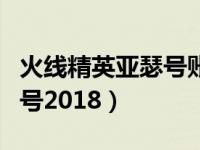 火线精英亚瑟号账号密码（火线精英亚瑟魔剑号2018）