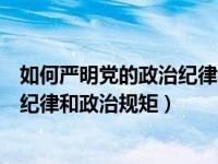 如何严明党的政治纪律和政治规矩体会（如何严明党的政治纪律和政治规矩）