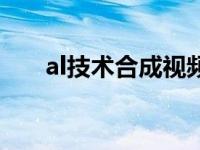 al技术合成视频软件（al技术是什么）