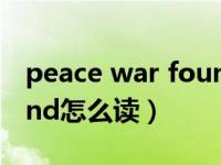 peace war found 怎么读（peace war found怎么读）