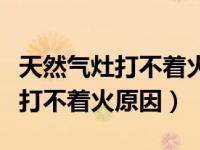 天然气灶打不着火原因及处理方法（天然气灶打不着火原因）