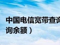 中国电信宽带查询余额网址（中国电信宽带查询余额）