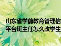 山东省学前教育管理信息系统怎么改密码（山东教育信息化平台班主任怎么改学生的密码）