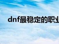 dnf最稳定的职业（dnf冷静是什么职业）