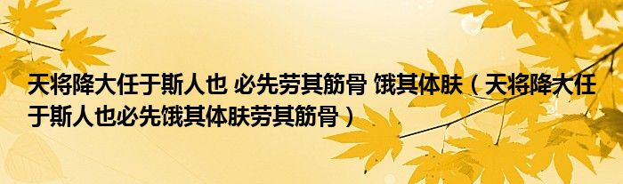 天将降大任于斯人也 必先劳其筋骨 饿其体肤（天将降大任于斯人也必先饿其体肤劳其筋骨）