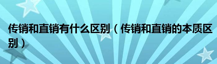 传销和直销有什么区别（传销和直销的本质区别）