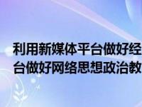 利用新媒体平台做好经济工作宣传（如何有效利用新媒体平台做好网络思想政治教育）