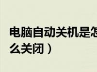 电脑自动关机是怎么回事儿（电脑自动开机怎么关闭）