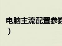 电脑主流配置参数及品牌（目前电脑主流配置）