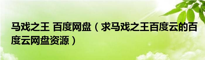 马戏之王 百度网盘（求马戏之王百度云的百度云网盘资源）