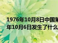 1976年10月8日中国第一颗绕月探测卫星发射成功（1976年10月6日发生了什么）