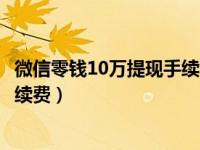 微信零钱10万提现手续费（微信零钱超20万了提现怎么免手续费）