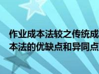 作业成本法较之传统成本法的优点法（作业成本法与传统成本法的优缺点和异同点分别是什么）