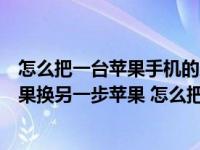 怎么把一台苹果手机的所有东西转移到另一台（苹果手机如果换另一步苹果 怎么把里面的东西转移过去呢）