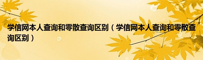 学信网本人查询和零散查询区别（学信网本人查询和零散查询区别）