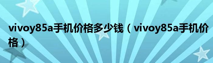 vivoy85a手机价格多少钱（vivoy85a手机价格）