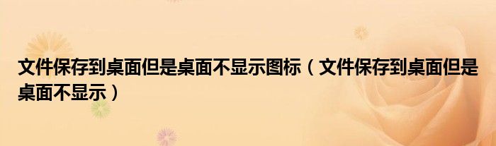 文件保存到桌面但是桌面不显示图标（文件保存到桌面但是桌面不显示）