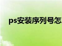 ps安装序列号怎么输入（ps安装序列号）