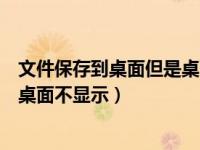 文件保存到桌面但是桌面不显示图标（文件保存到桌面但是桌面不显示）