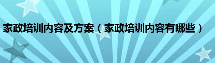 家政培训内容及方案（家政培训内容有哪些）