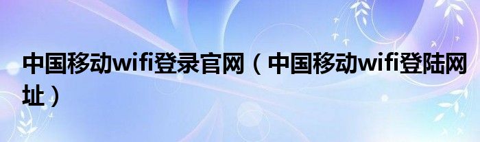 中国移动wifi登录官网（中国移动wifi登陆网址）