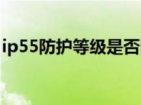 ip55防护等级是否防爆（ip55防护等级含义）