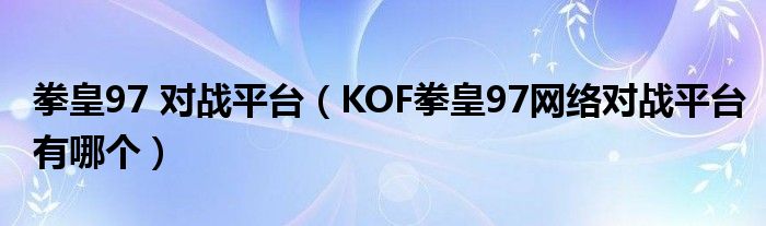 拳皇97 对战平台（KOF拳皇97网络对战平台有哪个）