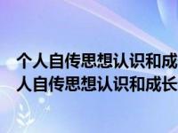 个人自传思想认识和成长进步过程我走进了小学的课堂（个人自传思想认识和成长进步过程）