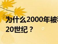 为什么2000年被称为21世纪，1900年被称为20世纪？