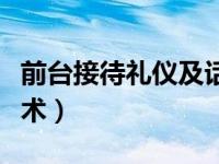 前台接待礼仪及话术内容（前台接待礼仪及话术）