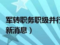 军转职务职级并行最新消息（职务职级并行最新消息）