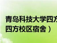 青岛科技大学四方校区宿舍图（青岛科技大学四方校区宿舍）