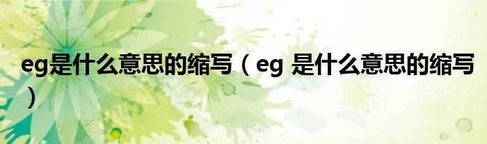 eg是什么意思的缩写（eg 是什么意思的缩写）