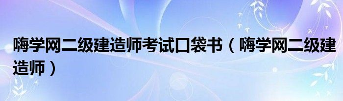 嗨学网二级建造师考试口袋书（嗨学网二级建造师）