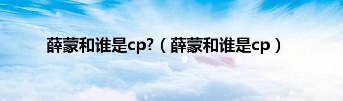 薛蒙和谁是cp?（薛蒙和谁是cp）