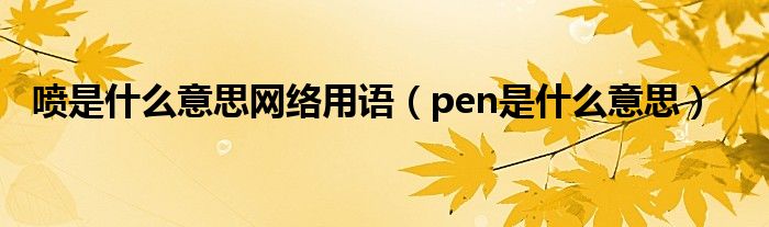 喷是什么意思网络用语（pen是什么意思）