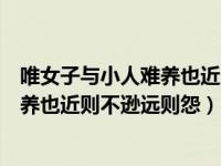 唯女子与小人难养也近则不逊远则怨意思（唯小人与女子难养也近则不逊远则怨）