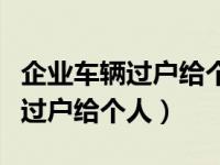 企业车辆过户给个人需要交多少税（企业车辆过户给个人）