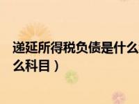 递延所得税负债是什么科目借贷方向（递延所得税负债是什么科目）