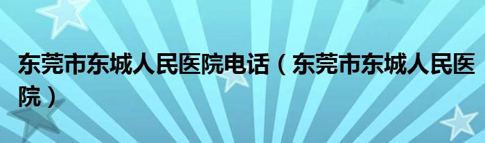 东莞市东城人民医院电话（东莞市东城人民医院）