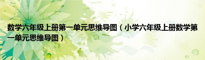 数学六年级上册第一单元思维导图（小学六年级上册数学第一单元思维导图）