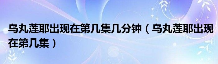 乌丸莲耶出现在第几集几分钟（乌丸莲耶出现在第几集）